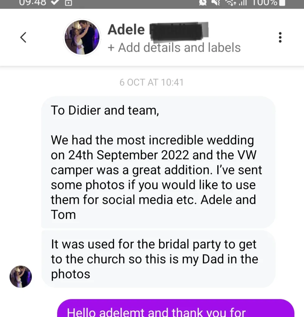 To Didier and Team, We had the most incredible wedding on 24th September 2022 and the VW camper was a great addition. I've sent some photos if you would like to use them for social media etc. It was used for the Bridal Party to get to the church so this is my Dad in the photos. Adele and Tom